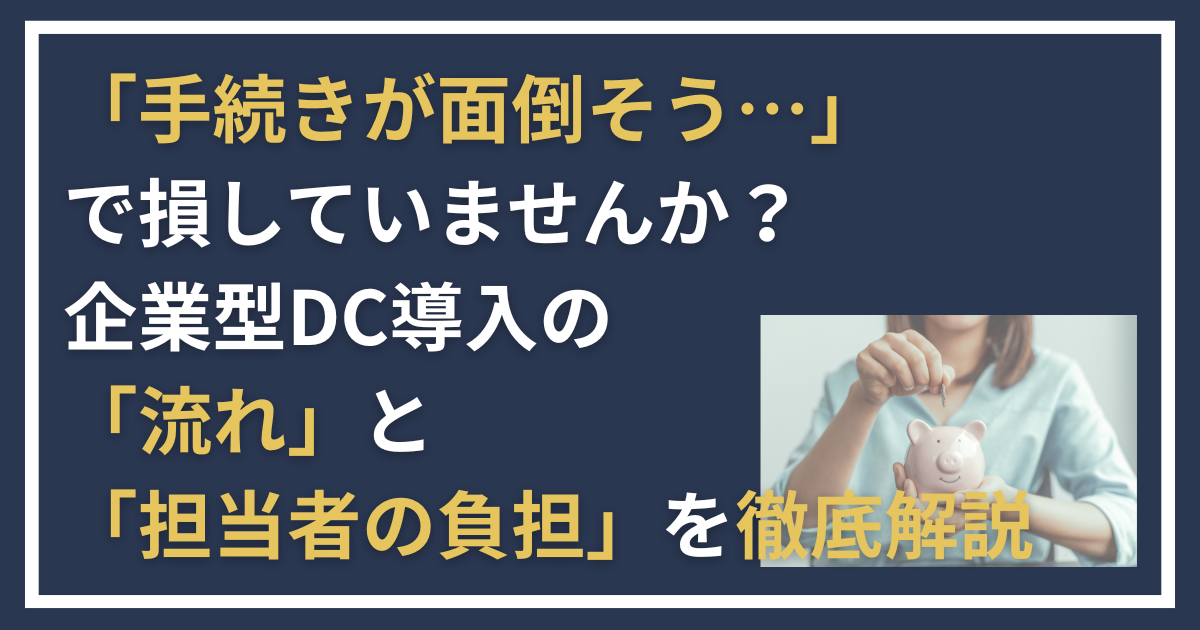 「手続きが面倒そう…」で損していませんか？ 企業型DC導入の「流れ」と「担当者の負担」を徹底解説